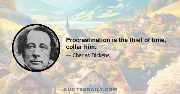 Procrastination is the thief of time, collar him.