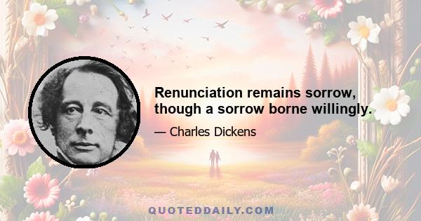 Renunciation remains sorrow, though a sorrow borne willingly.