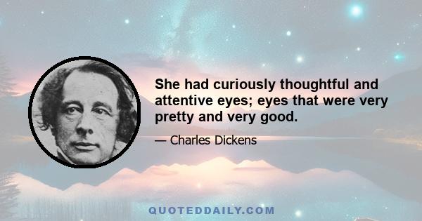 She had curiously thoughtful and attentive eyes; eyes that were very pretty and very good.