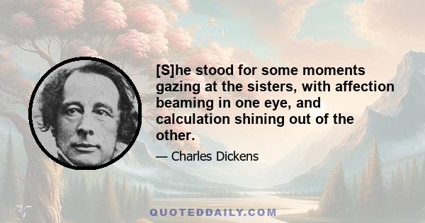 [S]he stood for some moments gazing at the sisters, with affection beaming in one eye, and calculation shining out of the other.