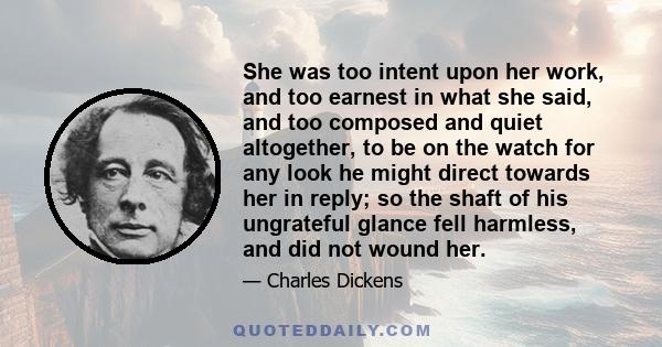 She was too intent upon her work, and too earnest in what she said, and too composed and quiet altogether, to be on the watch for any look he might direct towards her in reply; so the shaft of his ungrateful glance fell 