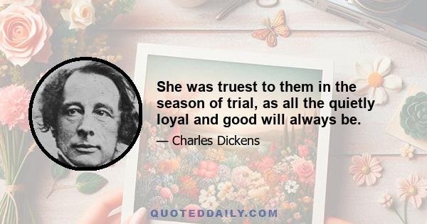 She was truest to them in the season of trial, as all the quietly loyal and good will always be.