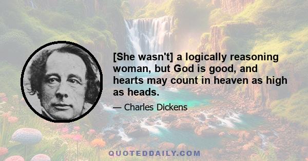 [She wasn't] a logically reasoning woman, but God is good, and hearts may count in heaven as high as heads.