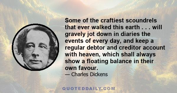 Some of the craftiest scoundrels that ever walked this earth . . . will gravely jot down in diaries the events of every day, and keep a regular debtor and creditor account with heaven, which shall always show a floating 