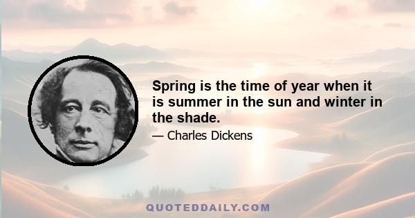 Spring is the time of year when it is summer in the sun and winter in the shade.