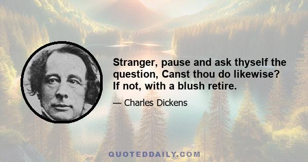 Stranger, pause and ask thyself the question, Canst thou do likewise? If not, with a blush retire.