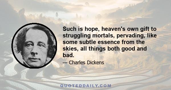 Such is hope, heaven's own gift to struggling mortals, pervading, like some subtle essence from the skies, all things both good and bad.