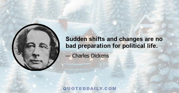 Sudden shifts and changes are no bad preparation for political life.