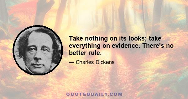 Take nothing on its looks; take everything on evidence. There's no better rule.