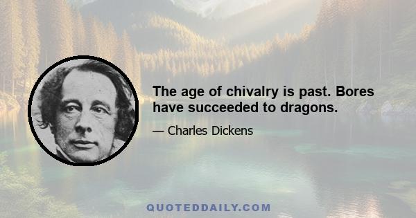 The age of chivalry is past. Bores have succeeded to dragons.