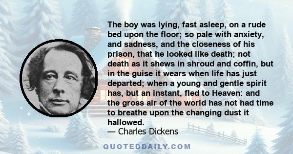 The boy was lying, fast asleep, on a rude bed upon the floor; so pale with anxiety, and sadness, and the closeness of his prison, that he looked like death; not death as it shews in shroud and coffin, but in the guise