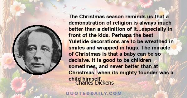 The Christmas season reminds us that a demonstration of religion is always much better than a definition of it...especially in front of the kids. Perhaps the best Yuletide decorations are to be wreathed in smiles and