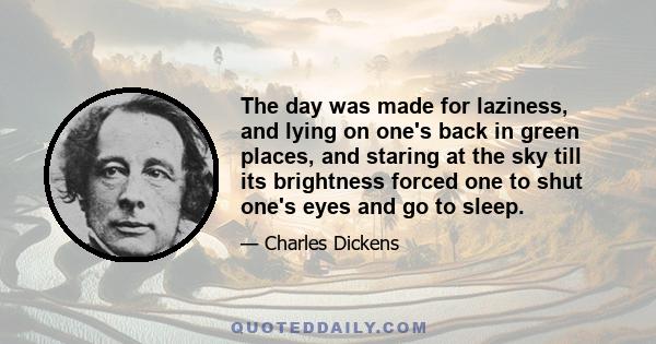 The day was made for laziness, and lying on one's back in green places, and staring at the sky till its brightness forced one to shut one's eyes and go to sleep.