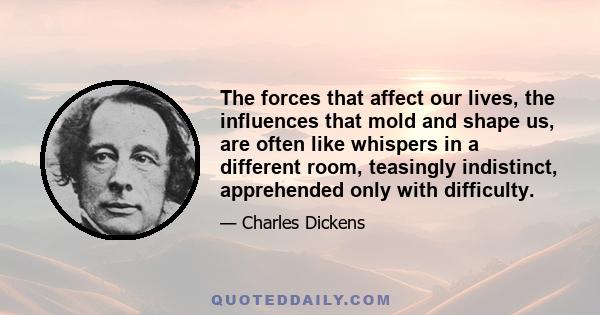 The forces that affect our lives, the influences that mold and shape us, are often like whispers in a different room, teasingly indistinct, apprehended only with difficulty.