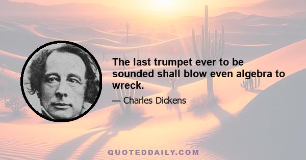 The last trumpet ever to be sounded shall blow even algebra to wreck.