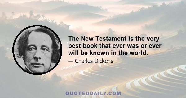 The New Testament is the very best book that ever was or ever will be known in the world.