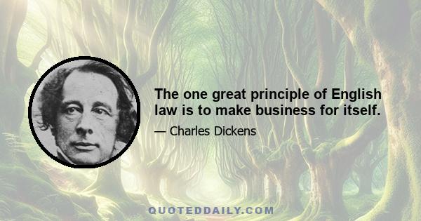 The one great principle of English law is to make business for itself.