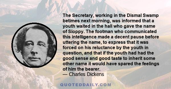 The Secretary, working in the Dismal Swamp betimes next morning, was informed that a youth waited in the hall who gave the name of Sloppy. The footman who communicated this intelligence made a decent pause before