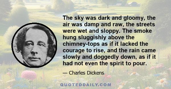 The sky was dark and gloomy, the air was damp and raw, the streets were wet and sloppy. The smoke hung sluggishly above the chimney-tops as if it lacked the courage to rise, and the rain came slowly and doggedly down,