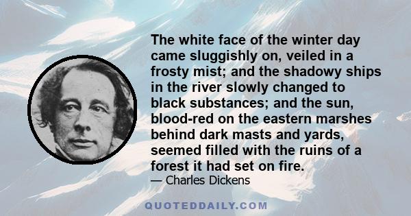 The white face of the winter day came sluggishly on, veiled in a frosty mist; and the shadowy ships in the river slowly changed to black substances; and the sun, blood-red on the eastern marshes behind dark masts and