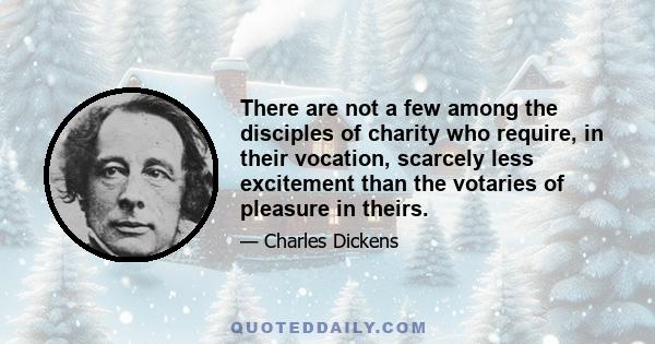 There are not a few among the disciples of charity who require, in their vocation, scarcely less excitement than the votaries of pleasure in theirs.