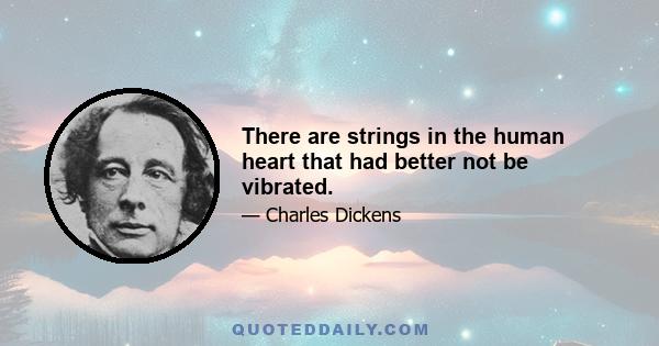 There are strings in the human heart that had better not be vibrated.