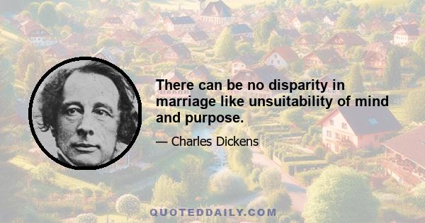 There can be no disparity in marriage like unsuitability of mind and purpose.