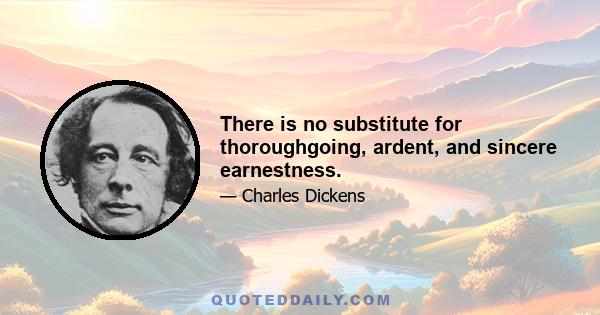 There is no substitute for thoroughgoing, ardent, and sincere earnestness.