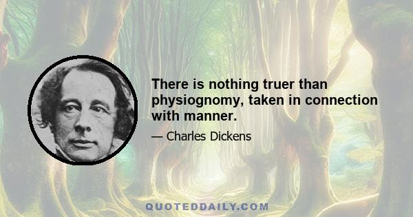 There is nothing truer than physiognomy, taken in connection with manner.