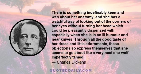 There is something indefinably keen and wan about her anatomy, and she has a watchful way of looking out of the corners of her eyes without turning her head which could be pleasantly dispensed with, especially when she