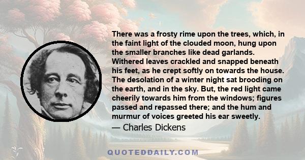 There was a frosty rime upon the trees, which, in the faint light of the clouded moon, hung upon the smaller branches like dead garlands. Withered leaves crackled and snapped beneath his feet, as he crept softly on