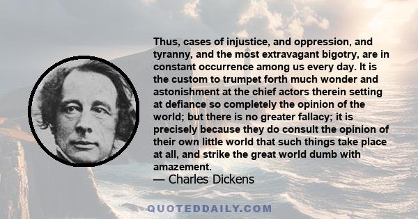 Thus, cases of injustice, and oppression, and tyranny, and the most extravagant bigotry, are in constant occurrence among us every day. It is the custom to trumpet forth much wonder and astonishment at the chief actors