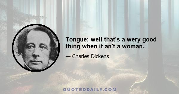 Tongue; well that's a wery good thing when it an't a woman.