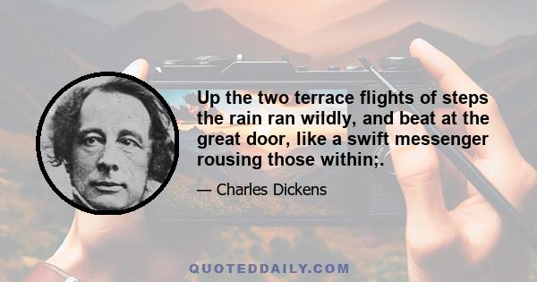 Up the two terrace flights of steps the rain ran wildly, and beat at the great door, like a swift messenger rousing those within;.