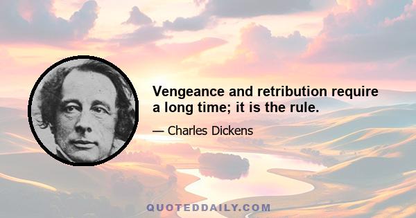 Vengeance and retribution require a long time; it is the rule.