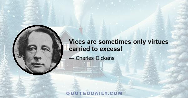 Vices are sometimes only virtues carried to excess!