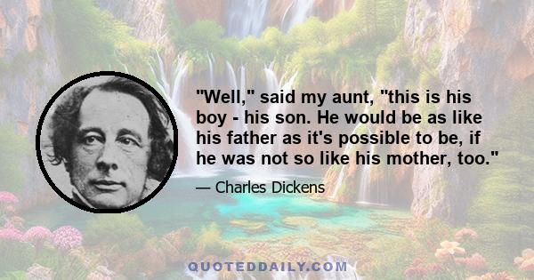 Well, said my aunt, this is his boy - his son. He would be as like his father as it's possible to be, if he was not so like his mother, too.