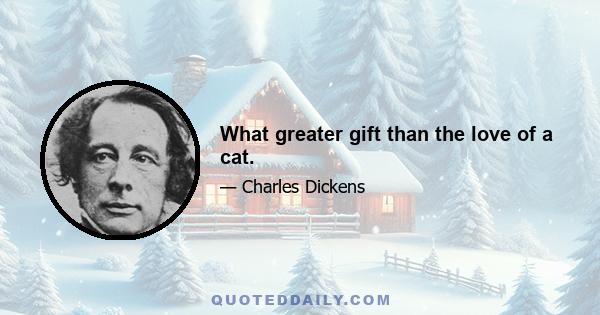 What greater gift than the love of a cat.