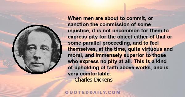 When men are about to commit, or sanction the commission of some injustice, it is not uncommon for them to express pity for the object either of that or some parallel proceeding, and to feel themselves, at the time,