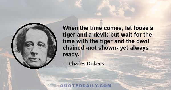 When the time comes, let loose a tiger and a devil; but wait for the time with the tiger and the devil chained -not shown- yet always ready.