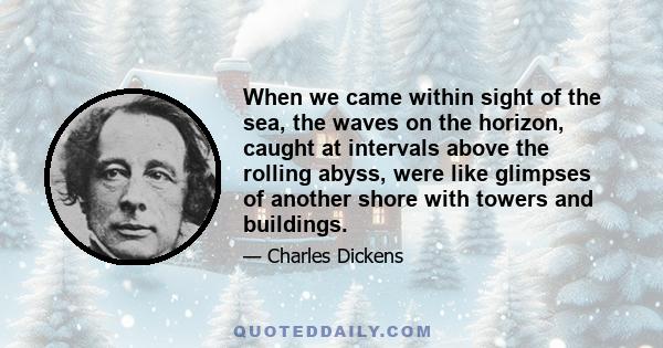 When we came within sight of the sea, the waves on the horizon, caught at intervals above the rolling abyss, were like glimpses of another shore with towers and buildings.