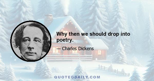 Why then we should drop into poetry.