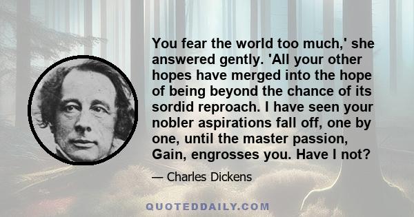 You fear the world too much,' she answered gently. 'All your other hopes have merged into the hope of being beyond the chance of its sordid reproach. I have seen your nobler aspirations fall off, one by one, until the