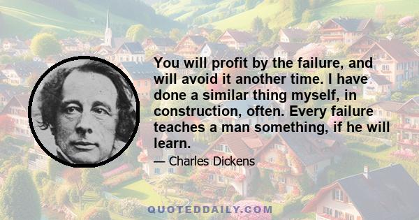 You will profit by the failure, and will avoid it another time. I have done a similar thing myself, in construction, often. Every failure teaches a man something, if he will learn.