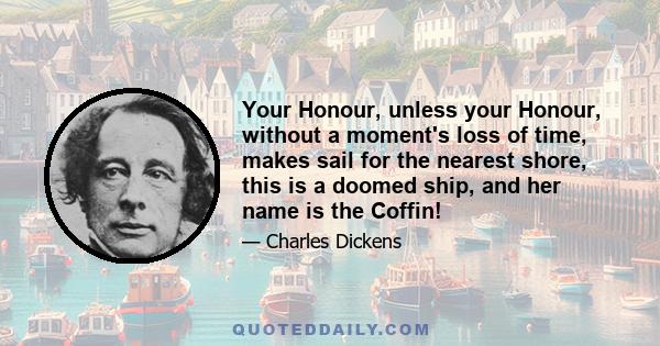 Your Honour, unless your Honour, without a moment's loss of time, makes sail for the nearest shore, this is a doomed ship, and her name is the Coffin!