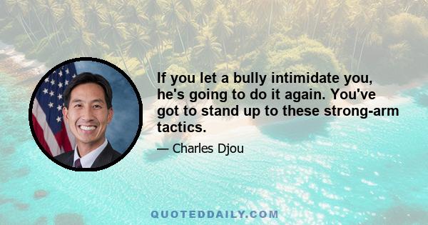 If you let a bully intimidate you, he's going to do it again. You've got to stand up to these strong-arm tactics.