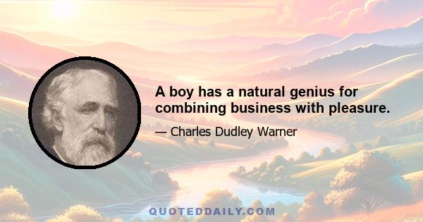 A boy has a natural genius for combining business with pleasure.