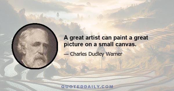 A great artist can paint a great picture on a small canvas.