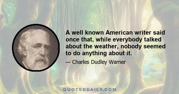 A well known American writer said once that, while everybody talked about the weather, nobody seemed to do anything about it.