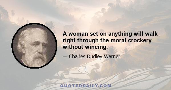 A woman set on anything will walk right through the moral crockery without wincing.